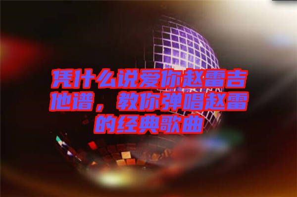 憑什么說愛你趙雷吉他譜，教你彈唱趙雷的經典歌曲