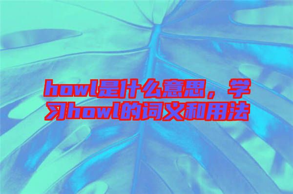 howl是什么意思，學習howl的詞義和用法