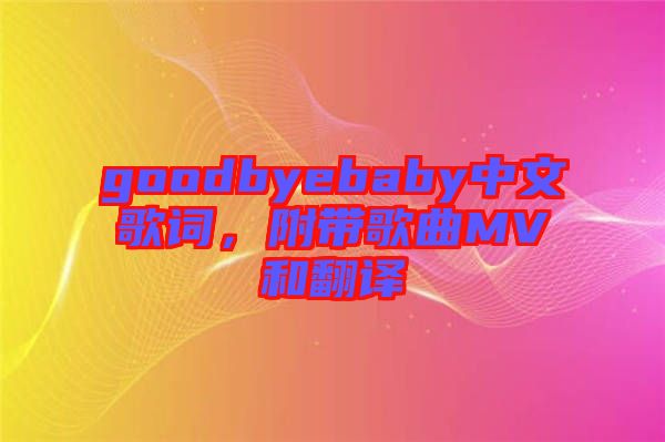 goodbyebaby中文歌詞，附帶歌曲MV和翻譯