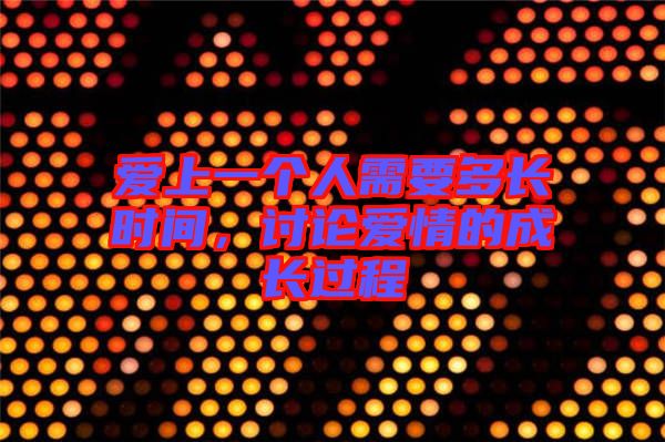 愛上一個人需要多長時間，討論愛情的成長過程