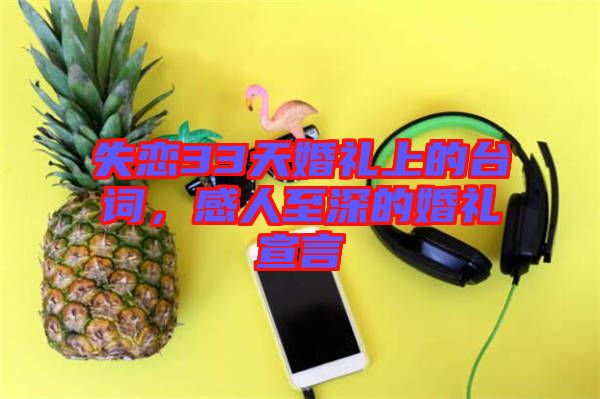 失戀33天婚禮上的臺詞，感人至深的婚禮宣言