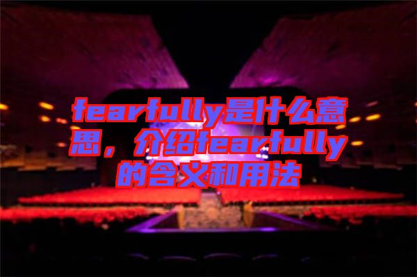 fearfully是什么意思，介紹fearfully的含義和用法