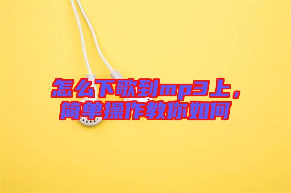 怎么下歌到mp3上，簡(jiǎn)單操作教你如何