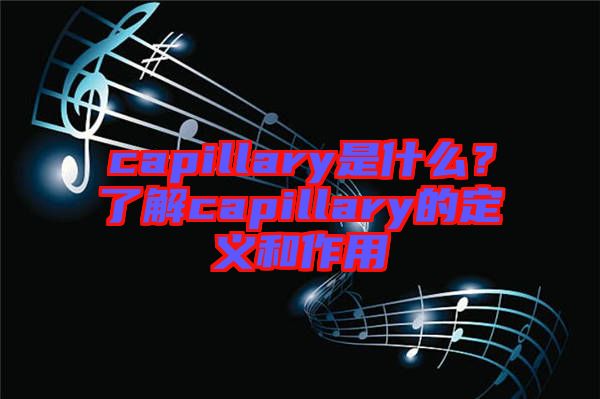 capillary是什么？了解capillary的定義和作用