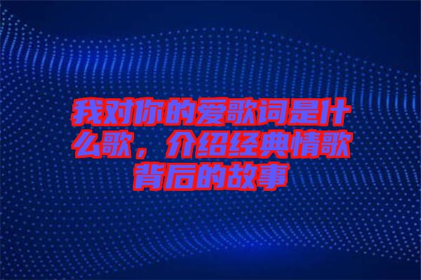 我對你的愛歌詞是什么歌，介紹經(jīng)典情歌背后的故事