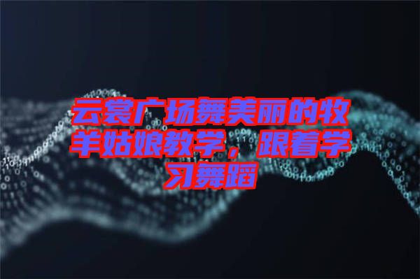 云裳廣場舞美麗的牧羊姑娘教學(xué)，跟著學(xué)習(xí)舞蹈