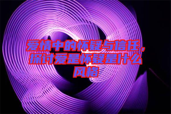 愛情中的懷疑與信任，探討愛是懷疑是什么風(fēng)格