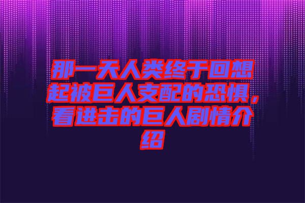 那一天人類終于回想起被巨人支配的恐懼，看進擊的巨人劇情介紹