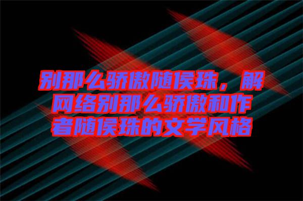 別那么驕傲隨侯珠，解網(wǎng)絡別那么驕傲和作者隨侯珠的文學風格