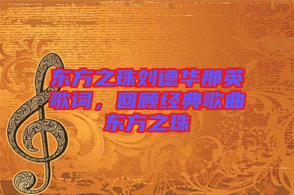 東方之珠劉德華那英歌詞，回顧經(jīng)典歌曲東方之珠