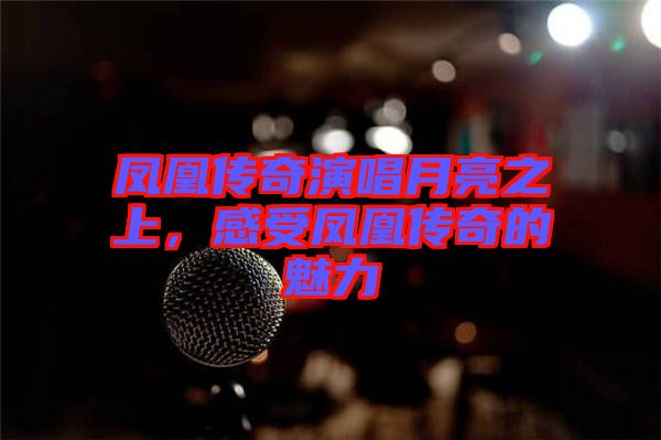 鳳凰傳奇演唱月亮之上，感受鳳凰傳奇的魅力