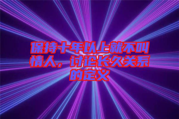 保持十年以上就不叫情人，討論長久關(guān)系的定義