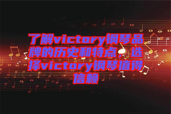 了解victory鋼琴品牌的歷史和特點(diǎn)，選擇victory鋼琴值得信賴