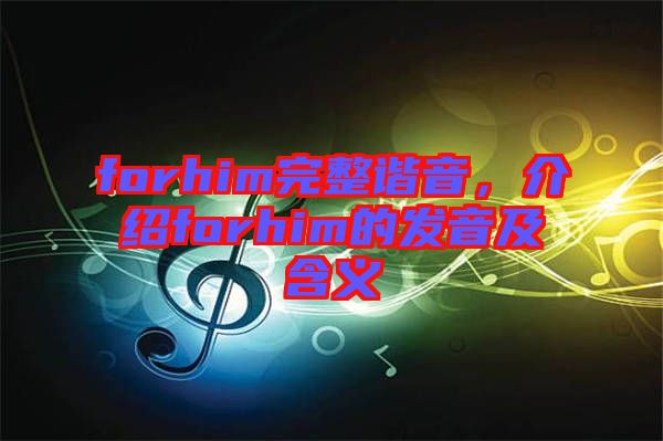 forhim完整諧音，介紹forhim的發(fā)音及含義