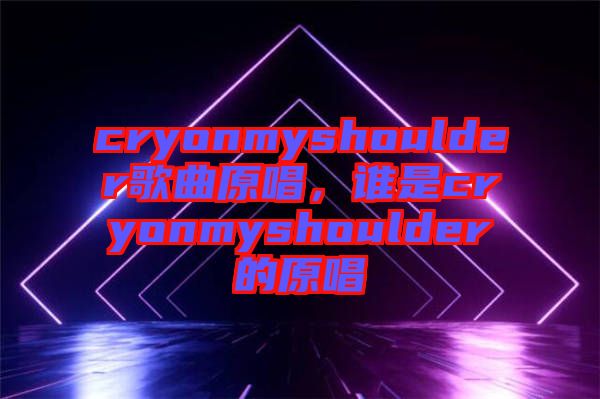 cryonmyshoulder歌曲原唱，誰是cryonmyshoulder的原唱