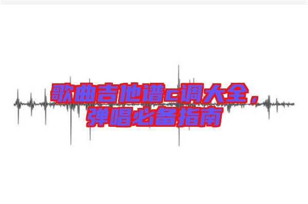 歌曲吉他譜c調(diào)大全，彈唱必備指南