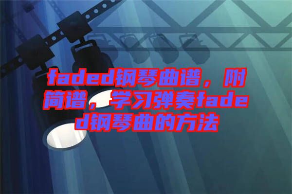 faded鋼琴曲譜，附簡譜，學(xué)習(xí)彈奏faded鋼琴曲的方法