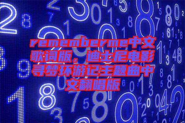 rememberme中文歌詞版，迪士尼電影尋夢環(huán)游記主題曲中文翻唱版