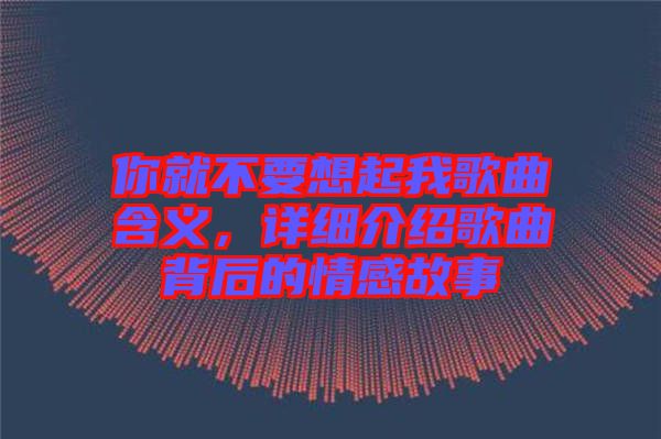 你就不要想起我歌曲含義，詳細(xì)介紹歌曲背后的情感故事