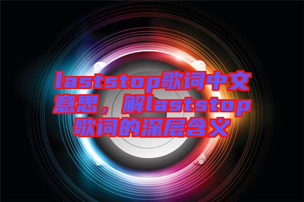 laststop歌詞中文意思，解laststop歌詞的深層含義