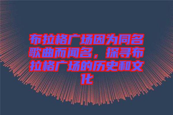 布拉格廣場因為同名歌曲而聞名，探尋布拉格廣場的歷史和文化