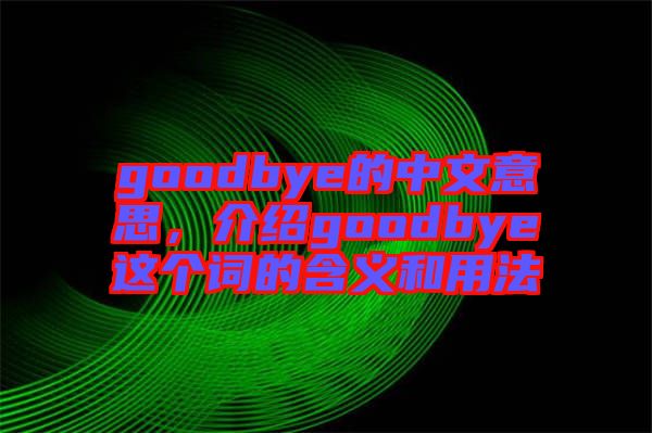 goodbye的中文意思，介紹goodbye這個詞的含義和用法