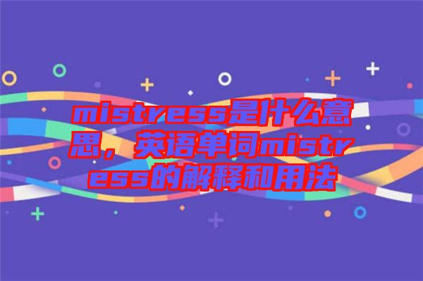 mistress是什么意思，英語單詞mistress的解釋和用法