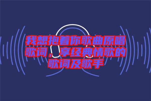 我想抱著你歌曲原唱歌詞，享經(jīng)典情歌的歌詞及歌手