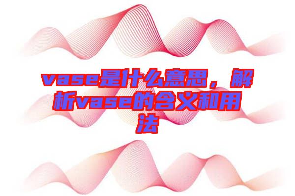 vase是什么意思，解析vase的含義和用法