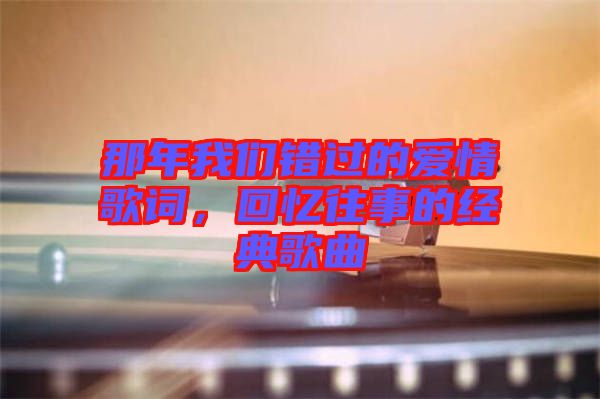 那年我們錯過的愛情歌詞，回憶往事的經(jīng)典歌曲