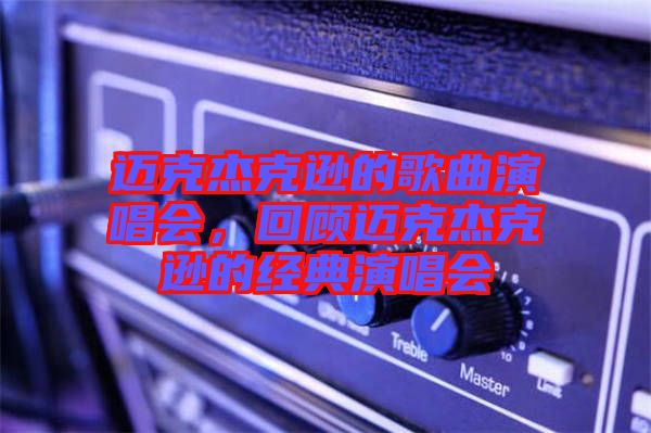 邁克杰克遜的歌曲演唱會，回顧邁克杰克遜的經(jīng)典演唱會