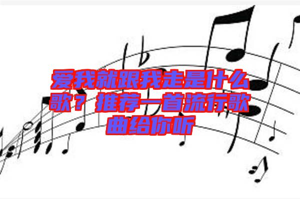 愛我就跟我走是什么歌？推薦一首流行歌曲給你聽