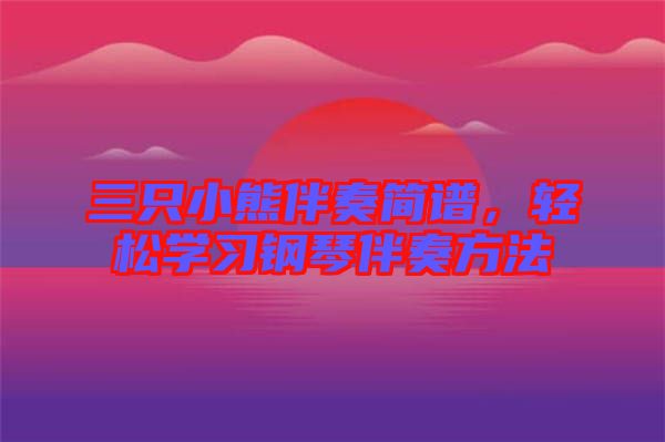 三只小熊伴奏簡(jiǎn)譜，輕松學(xué)習(xí)鋼琴伴奏方法