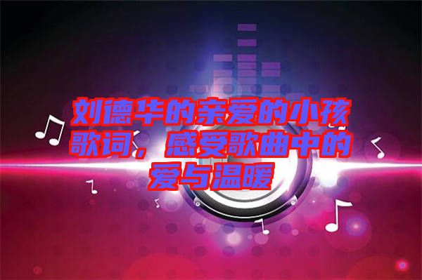 劉德華的親愛的小孩歌詞，感受歌曲中的愛與溫暖