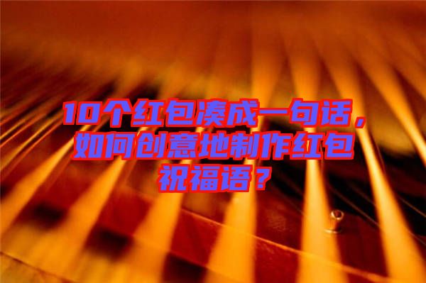 10個(gè)紅包湊成一句話，如何創(chuàng)意地制作紅包祝福語(yǔ)？