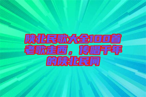 陜北民歌大全100首老歌走西，傳唱千年的陜北民間