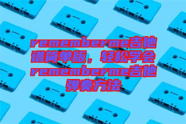 rememberme吉他譜簡單版，輕松學(xué)會rememberme吉他彈奏方法