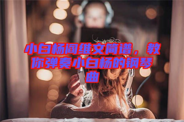 小白楊閻維文簡譜，教你彈奏小白楊的鋼琴曲