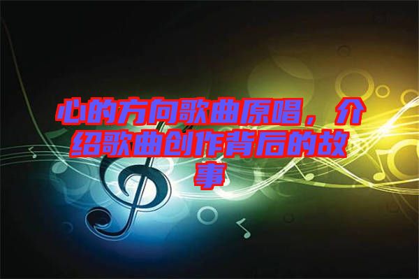 心的方向歌曲原唱，介紹歌曲創(chuàng)作背后的故事