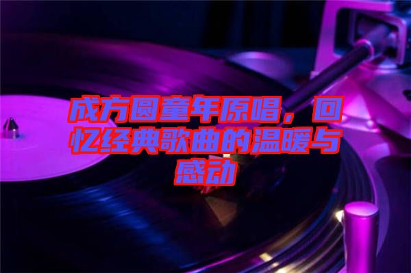 成方圓童年原唱，回憶經典歌曲的溫暖與感動