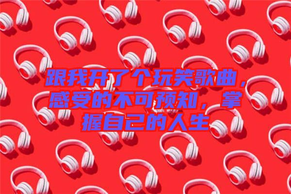 跟我開了個(gè)玩笑歌曲，感受的不可預(yù)知，掌握自己的人生