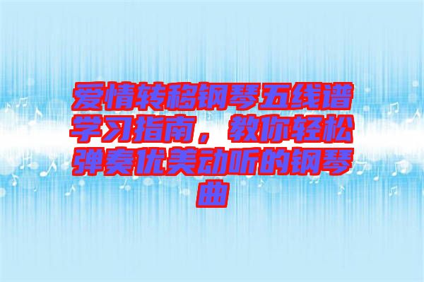 愛情轉(zhuǎn)移鋼琴五線譜學(xué)習(xí)指南，教你輕松彈奏優(yōu)美動聽的鋼琴曲