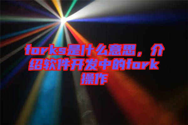 forks是什么意思，介紹軟件開發(fā)中的fork操作