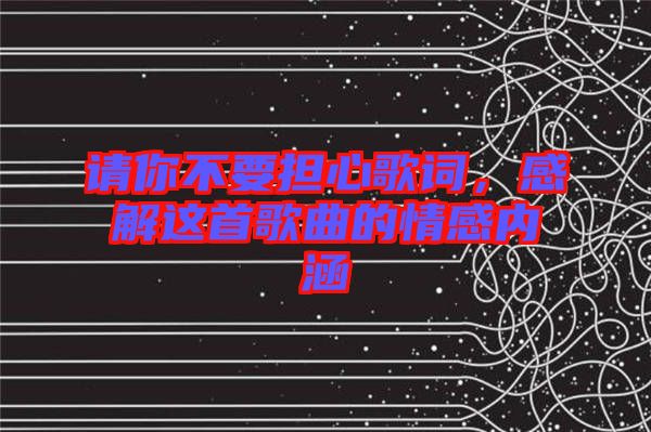 請你不要擔(dān)心歌詞，感解這首歌曲的情感內(nèi)涵