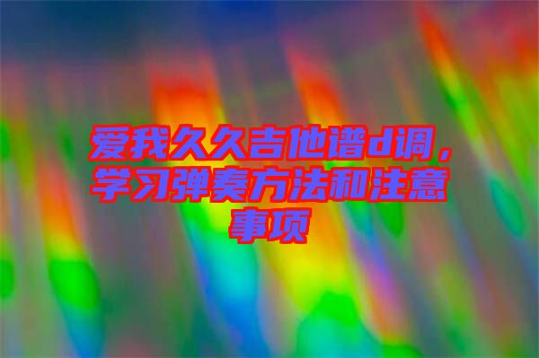 愛我久久吉他譜d調，學習彈奏方法和注意事項