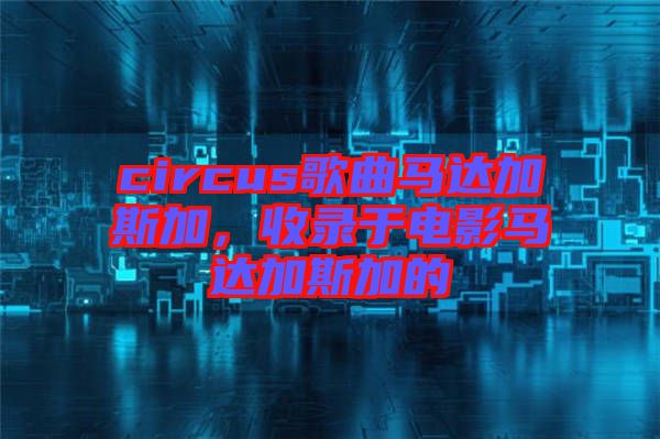 circus歌曲馬達加斯加，收錄于電影馬達加斯加的