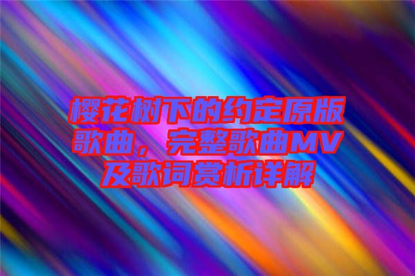 櫻花樹下的約定原版歌曲，完整歌曲MV及歌詞賞析詳解