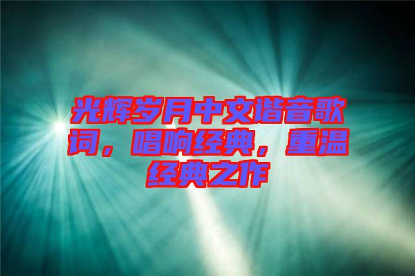 光輝歲月中文諧音歌詞，唱響經(jīng)典，重溫經(jīng)典之作