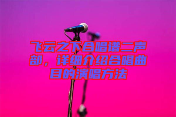 飛云之下合唱譜二聲部，詳細介紹合唱曲目的演唱方法