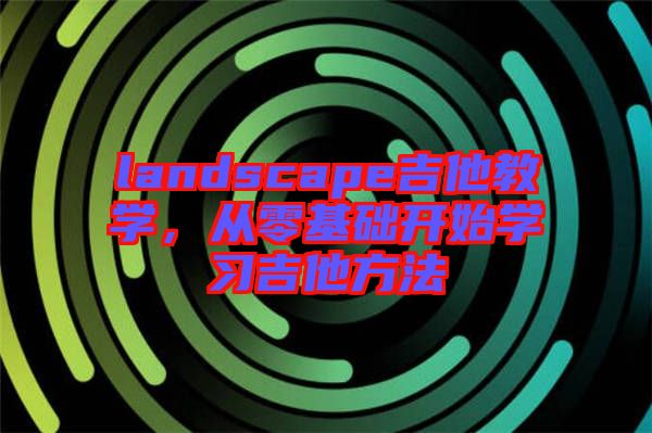 landscape吉他教學，從零基礎開始學習吉他方法